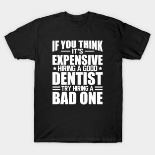 Dentist - If you think it's expensive hiring a good dentist is expensive try hiring a bad one w T-Shirt